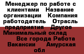 Менеджер по работе с клиентами › Название организации ­ Компания-работодатель › Отрасль предприятия ­ Другое › Минимальный оклад ­ 24 000 - Все города Работа » Вакансии   . Амурская обл.